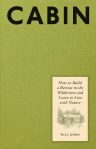 Title: Cabin: How to Build a Retreat in the Wilderness and Learn to Live with Nature, Author: Will Jones