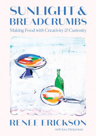 Title: Sunlight & Breadcrumbs: Making Food with Creativity & Curiosity, Author: Renee Erickson