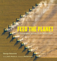 Title: Feed the Planet: A Photographic Journey to the World's Food, Author: George Steinmetz