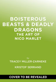 Title: Boisterous Beasts & Deadly Dragons: The Art of Nico Marlet, Author: Tracey Miller-Zarneke