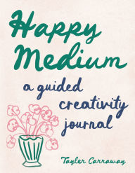 Title: Happy Medium: A Guided Creativity Journal, Author: Tayler Carraway