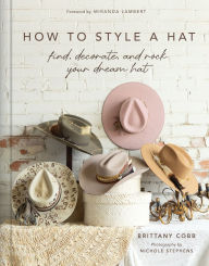 Title: How to Style a Hat: Find, Decorate, and Rock Your Dream Hat, Author: Brittany Cobb