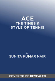 Title: ACE: The Times & Style of Tennis, Author: Sunita Kumar Nair