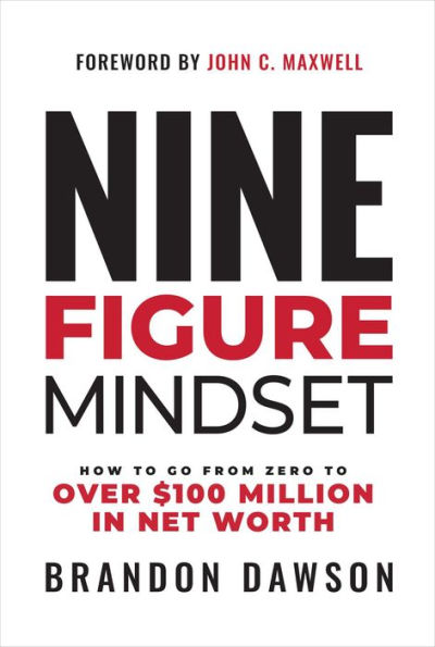 Nine-Figure Mindset: How to Go from Zero Over $100 Million Net Worth