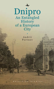 Title: Dnipro: An Entangled History of a European City, Author: Andrii Portnov