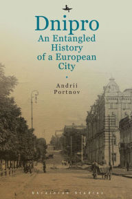 Title: Dnipro: An Entangled History of a European City, Author: Andrii Portnov