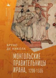 Title: Women in Mongol Iran: The Khatuns, 1206-1335, Author: Bruno De Nicola