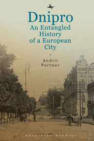 Title: Dnipro: An Entangled History of a European City, Author: Andrii Portnov