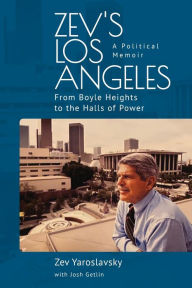 Title: Zev's Los Angeles: From Boyle Heights to the Halls of Power. A Political Memoir, Author: Zev Yaroslavsky