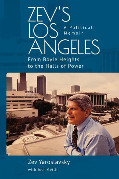 Zev's Los Angeles: From Boyle Heights to the Halls of Power. A Political Memoir