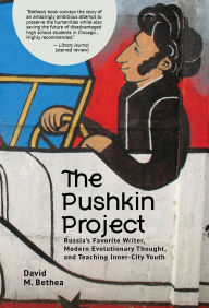 Title: The Pushkin Project: Russia's Favorite Writer, Modern Evolutionary Thought, and Teaching Inner-City Youth, Author: David Bethea