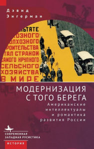 Title: Modernization from the Other Shore: American Intellectuals and the Romance of Russian Development, Author: David Engerman