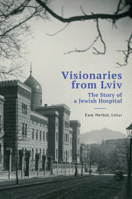 Title: Visionaries from Lviv: The Story of a Jewish Hospital, Author: Ewa Herbst