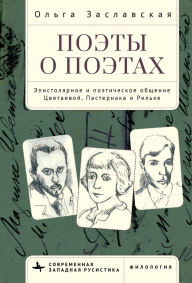 Title: Poets on Poets: The Epistolary and Poetic Communication of Tsvetaeva, Pasternak, and Rilke, Author: Olga Zaslavsky