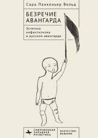 Title: Voiceless Vanguard: The Infantilist Aesthetic of the Russian Avant-Garde, Author: Sara Pankenier Weld