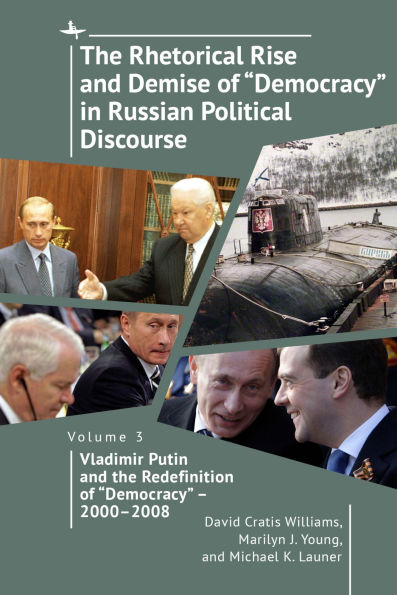 the Rhetorical Rise and Demise of "Democracy" Russian Political Discourse, Volume 3: Vladimir Putin Redefinition - 2000-2008