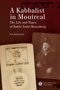 Title: A Kabbalist in Montreal: The Life and Times of Rabbi Yudel Rosenberg, Author: Ira Robinson