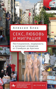 Title: Sex, Love, and Migration: Postsocialism, Modernity, and Intimacy from Istanbul to the Arctic, Author: Alexia Bloch