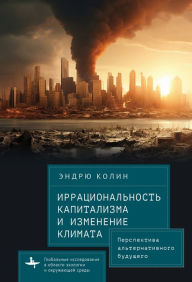 Title: Irrationality of Capitalism and Climate Change: Prospects for an Alternative Future, Author: Andrew Kolin