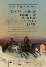 Title: From the Holy Roman Empire to the Land of the Tsars: One Family's Odyssey, 1768-1870, Author: Alexander M. Martin