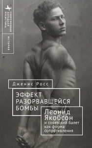 Title: Like a Bomb Going Off: Leonid Yakobson and Ballet as Resistance in Soviet Russia, Author: Janice Ross