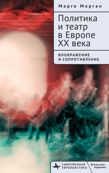 Politics and Theatre in Twentieth-Century Europe: Imagination and Resistance