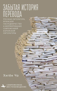 Title: Translation's Forgotten History: Russian Literature, Japanese Mediation, and the Formation of Modern Korean Literature, Author: Heekyoung Cho