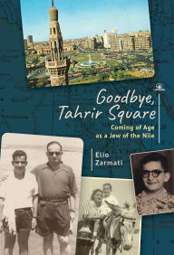 Title: Goodbye, Tahrir Square: Coming of Age as a Jew in Revolutionary Egypt, Author: Elio Zarmati