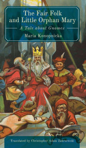 Title: The Fair Folk and Little Orphan Mary: A Tale about Gnomes, Author: Maria Konopnicka