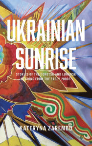 Title: Ukrainian Sunrise: Stories of the Donetsk and Luhansk Regions from the Early 2000s, Author: Kateryna Zarembo