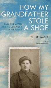Download books pdf for free How My Grandfather Stole a Shoe (And Survived the Holocaust in Ukraine) in English  9798887197098 by Julie Masis, Felix Lembersky