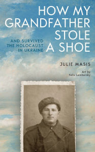 Free google download books How My Grandfather Stole a Shoe (And Survived the Holocaust in Ukraine) by Julie Masis, Felix Lembersky 9798887197128 FB2 DJVU MOBI