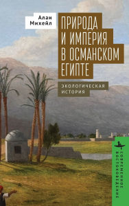 Title: Nature and Empire in Ottoman Egypt: An Environmental History, Author: Alan Mikhail