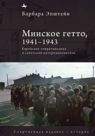 Title: The Minsk Ghetto, 1941/1943: Jewish Resistance and Soviet Internationalism, Author: Barbara Epstein