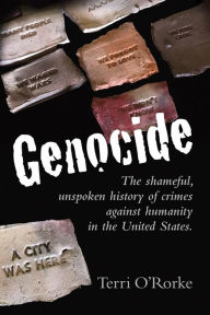 Title: GENOCIDE: The Shameful, Unspoken History Of Crimes Against Humanity In The United States, Author: Terri O'Rorke