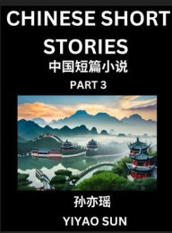 Title: Chinese Short Stories (Part 3)- Learn Must-know and Famous Chinese Stories, Chinese Language & Culture, HSK All Levels, Easy Lessons for Beginners, English and Simplified Chinese Character Edition, Author: Yiyao Sun