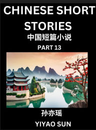 Title: Chinese Short Stories (Part 13)- Learn Must-know and Famous Chinese Stories, Chinese Language & Culture, HSK All Levels, Easy Lessons for Beginners, English and Simplified Chinese Character Edition, Author: Yiyao Sun