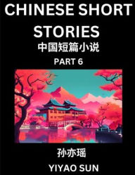 Title: Chinese Short Stories (Part 6)- Learn Must-know and Famous Chinese Stories, Chinese Language & Culture, HSK All Levels, Easy Lessons for Beginners, English and Simplified Chinese Character Edition, Author: Yiyao Sun