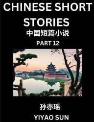 Title: Chinese Short Stories (Part 12)- Learn Must-know and Famous Chinese Stories, Chinese Language & Culture, HSK All Levels, Easy Lessons for Beginners, English and Simplified Chinese Character Edition, Author: Yiyao Sun