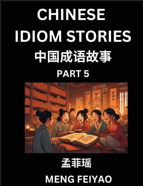 Chinese Idiom Stories (Part 5)- Self-learn Fast Reading Mandarin Chinese Language and Culture with Easy Lessons for Beginners, Intermediate, Advanced Level Students, Short Folktales for Kids, Young, Adults, Improve Vocabulary, Words, Example Sentences, Pi