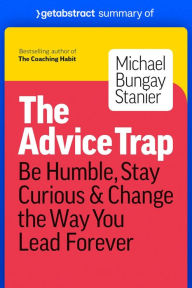 Title: Summary of The Advice Trap by Michael Bungay Stanier: Be Humble, Stay Curious & Change the Way You Lead Forever, Author: getAbstract AG