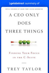 Title: Summary of A CEO Only Does Three Things by Trey Taylor: Finding Your Focus in the C-Suite, Author: getAbstract AG