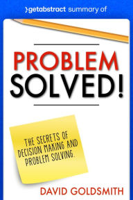 Title: Summary of Problem Solved! by David Goldsmith: The Secrets of Decision Making and Problem Solving, Author: getAbstract AG