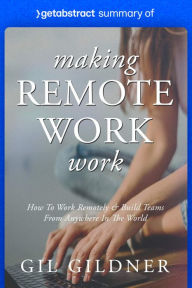 Title: Summary of Making Remote Work Work by Gil Gildner: How to Work Remotely & Build Teams from Anywhere in the World, Author: getAbstract AG