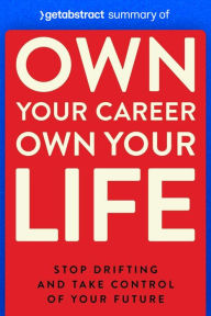 Title: Summary of Own Your Career Own Your Life by Andy Storch: Stop Drifting and Take Control of Your Future, Author: getAbstract AG