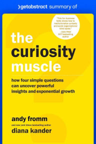 Title: Summary of The Curiosity Muscle by Diana Kander and Andy Fromm: How Four Simple Questions Can Uncover Powerful Insights and Exponential Growth, Author: getAbstract AG