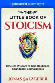 Title: Summary of The Little Book of Stoicism by Jonas Salzgeber: Timeless Wisdom to Gain Resilience, Confidence, and Calmness, Author: getAbstract AG