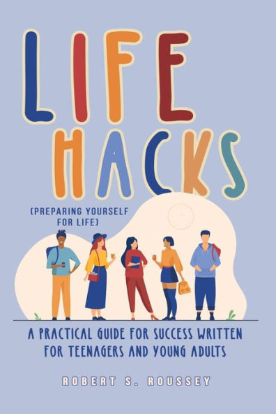 LIFE HACKS (Preparing Yourself for Life): A Practical Guide Success Written Teenagers and Young Adults