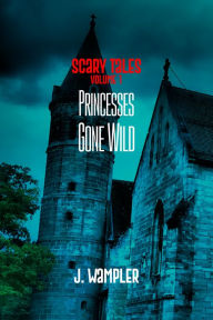 Title: Scary Tales Volume 1: Princesses Gone Wild, Author: J. Wampler