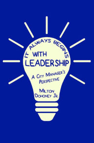 Title: It Always Begins With Leadership: A City Manager's Perspective, Author: Milton Dohoney Jr.